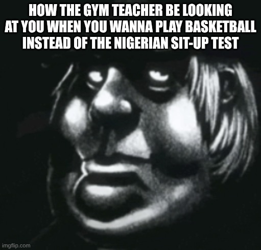 Title 101 | how the gym teacher be looking at you when you wanna play basketball instead of the nigerian sit-up test | image tagged in screenshot 2026-08-27 7 48 25 am png | made w/ Imgflip meme maker