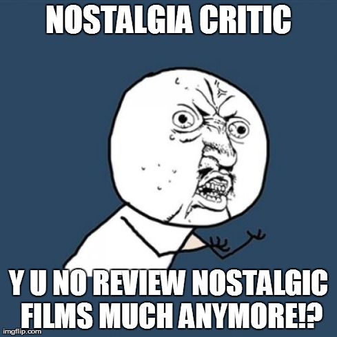 Y U No | NOSTALGIA CRITIC Y U NO REVIEW NOSTALGIC FILMS MUCH ANYMORE!? | image tagged in memes,y u no | made w/ Imgflip meme maker