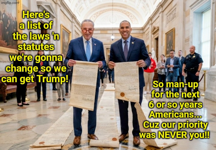 Deep down in your heart 'n brain... You KNOW this is true. | Here's a list of the laws 'n statutes we're gonna change so we can get Trump! So man-up for the next 6 or so years Americans... Cuz our priority was NEVER you!! | made w/ Imgflip meme maker