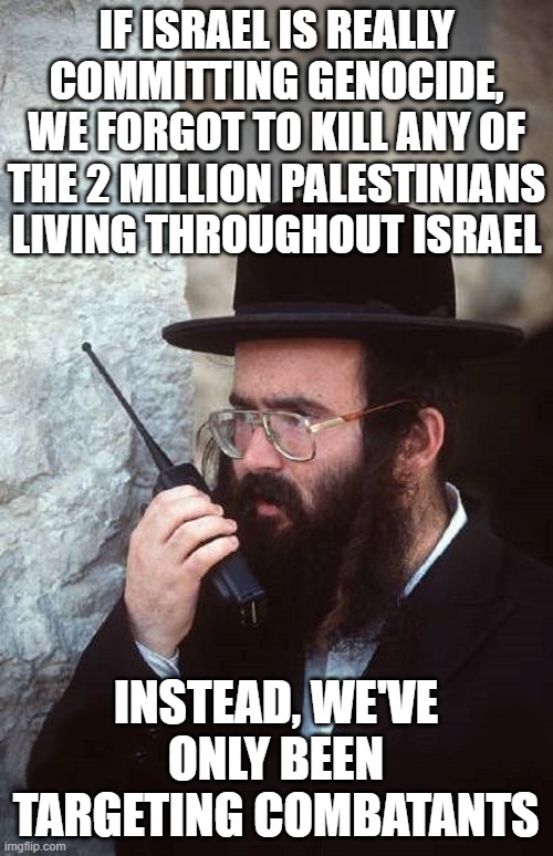 Jew with shut it down walkie talkie | If Israel is really committing genocide, we forgot to kill any of the 2 million Palestinians living throughout Israel instead, we've only be | image tagged in jew with shut it down walkie talkie | made w/ Imgflip meme maker