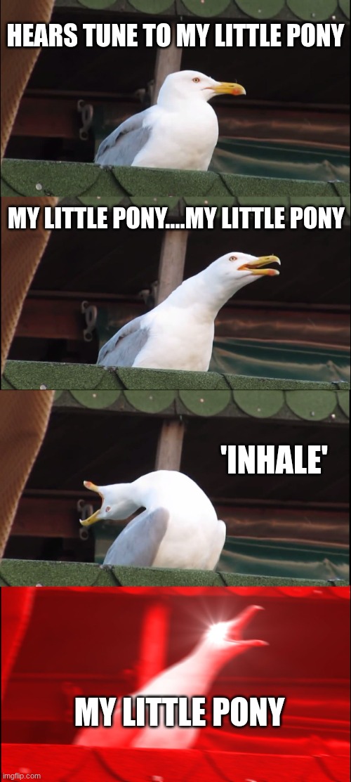 Inhaling Seagull Meme | hears tune to my little pony; my little pony....my little pony; 'inhale'; MY LITTLE PONY | image tagged in memes,inhaling seagull | made w/ Imgflip meme maker