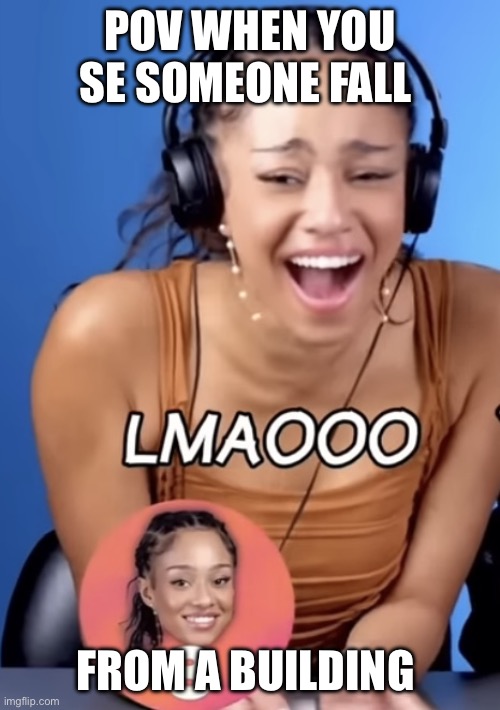 Mano lmaooo | POV when you se someone fall; From a building | image tagged in mano lmaooo | made w/ Imgflip meme maker