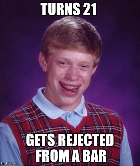 Bad Luck Brian Meme | TURNS 21  GETS REJECTED FROM A BAR | image tagged in memes,bad luck brian | made w/ Imgflip meme maker
