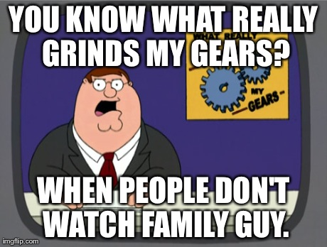 Peter Griffin News Meme | YOU KNOW WHAT REALLY GRINDS MY GEARS? WHEN PEOPLE DON'T WATCH FAMILY GUY. | image tagged in memes,peter griffin news | made w/ Imgflip meme maker