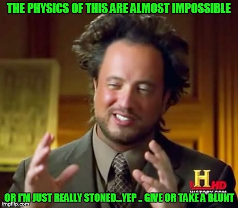 Ancient Aliens Meme | THE PHYSICS OF THIS ARE ALMOST IMPOSSIBLE OR I'M JUST REALLY STONED...YEP .. GIVE OR TAKE A BLUNT | image tagged in memes,ancient aliens | made w/ Imgflip meme maker