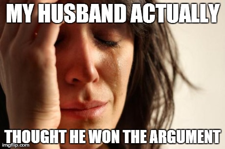 First World Problems | MY HUSBAND ACTUALLY THOUGHT HE WON THE ARGUMENT | image tagged in memes,first world problems | made w/ Imgflip meme maker