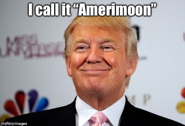 I call it “Amerimoon” | image tagged in donald trump approves | made w/ Imgflip meme maker