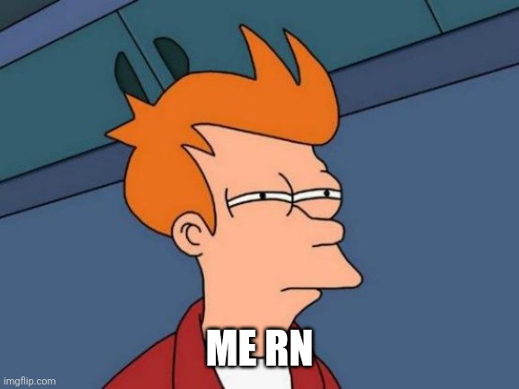 Futurama Fry Meme | Me rn | image tagged in memes,futurama fry | made w/ Imgflip meme maker