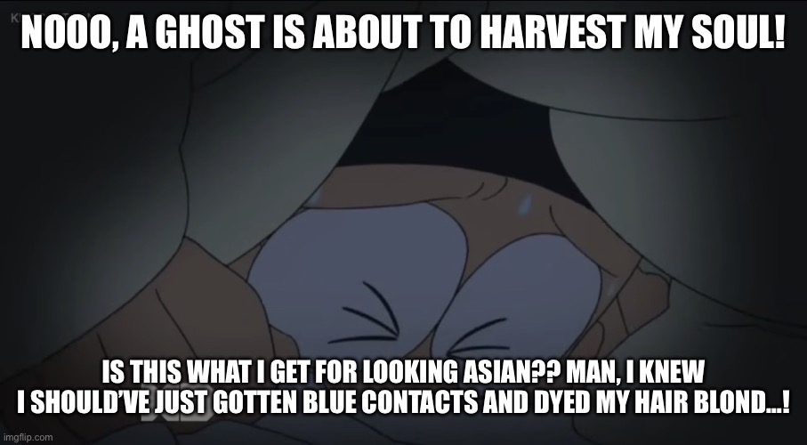 Noby Nobi | nooo, a ghost is about to harvest my soul! is this what i get for looking asian?? man, i KNEW i should’ve just gotten blue contacts and dyed my hair blond…! | image tagged in doraemon,funny,memes,funny memes,anime,meme | made w/ Imgflip meme maker