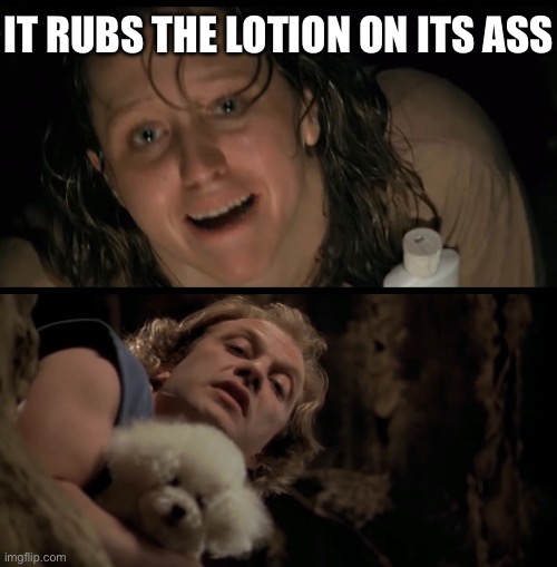 It rubs the Lotion on its skin | It rubs the lotion on its ass | image tagged in it rubs the lotion on its skin | made w/ Imgflip meme maker