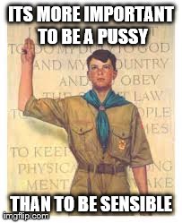 ITS MORE IMPORTANT TO BE A PUSSY THAN TO BE SENSIBLE | made w/ Imgflip meme maker