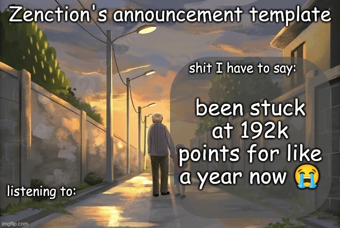 help a brother out | been stuck at 192k points for like a year now 😭 | image tagged in zenction's announcement template | made w/ Imgflip meme maker