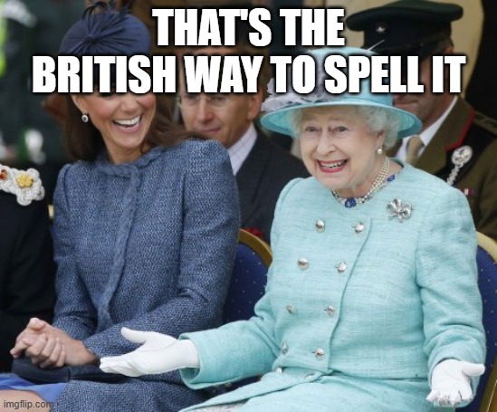 queen elizabeth so what | that's the british way to spell it | image tagged in queen elizabeth so what | made w/ Imgflip meme maker