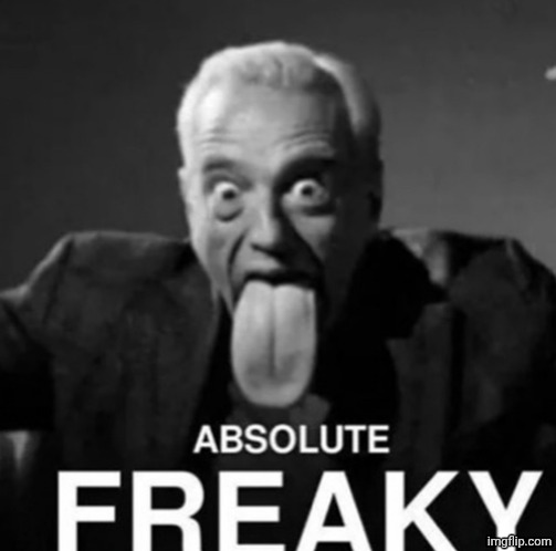 absolute freaky | image tagged in absolute freaky | made w/ Imgflip meme maker