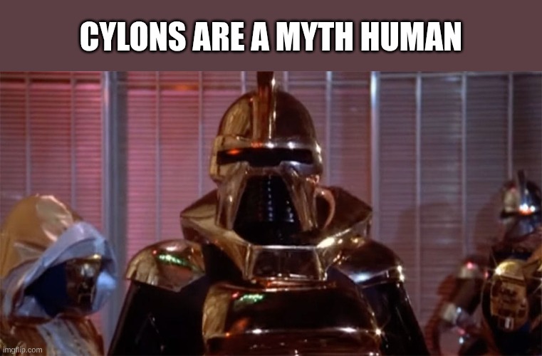 Cylon | Cylons are a myth Human | image tagged in cylon | made w/ Imgflip meme maker