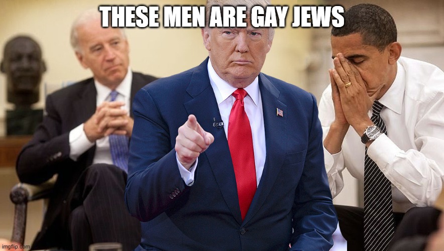 I will eat them last week | these men are gay jews | image tagged in trump obama biden | made w/ Imgflip meme maker