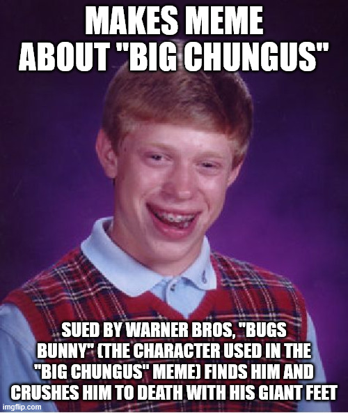 true story | makes meme about "big chungus"; sued by warner bros, "bugs bunny" (the character used in the "big chungus" meme) finds him and crushes him to death with his giant feet | image tagged in memes,bad luck brian | made w/ Imgflip meme maker