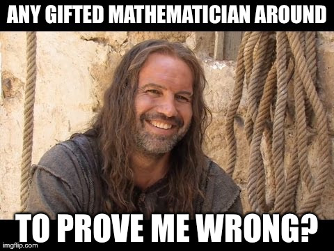 ANY GIFTED MATHEMATICIAN AROUND TO PROVE ME WRONG? | made w/ Imgflip meme maker
