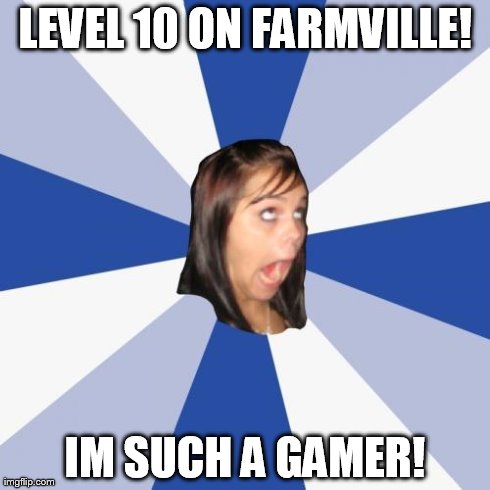 Annoying Facebook Girl | LEVEL 10 ON FARMVILLE! IM SUCH A GAMER! | image tagged in memes,annoying facebook girl | made w/ Imgflip meme maker