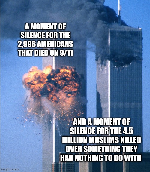 Nine eleven  ughh | A moment of silence for the 2,996 americans that died on 9/11; And a moment of silence for the 4.5 million Muslims killed over something they had nothing to do with | image tagged in screenshot_20260910_223407_google jpg | made w/ Imgflip meme maker