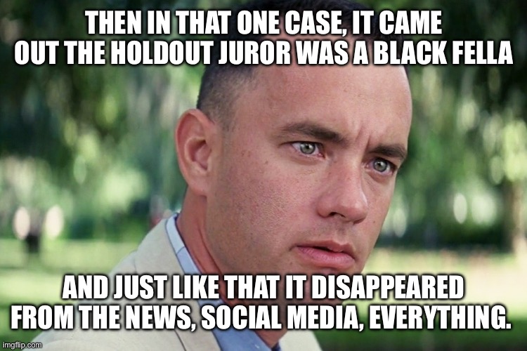 Lindsay clancy, | Then in that one case, it came out the holdout juror was a black fella; And just like that it disappeared from the news, social media, everything. | image tagged in memes,lgbtq,feminism,aoc,trump | made w/ Imgflip meme maker
