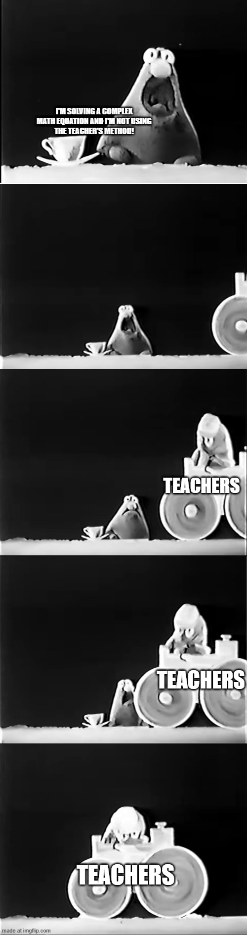 Wontkins gets steamrolled | I'm Solving a complex
math equation and I'm not using
the teacher's method! Teachers; Teachers; Teachers | image tagged in wilkins coffee | made w/ Imgflip meme maker
