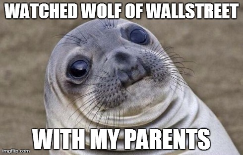 Awkward Moment Sealion | WATCHED WOLF OF WALLSTREET WITH MY PARENTS | image tagged in memes,awkward moment sealion | made w/ Imgflip meme maker