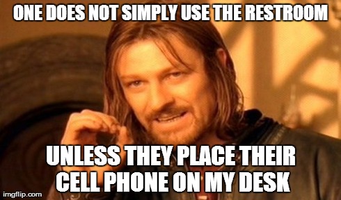 One Does Not Simply Meme | ONE DOES NOT SIMPLY USE THE RESTROOM UNLESS THEY PLACE THEIR CELL PHONE ON MY DESK | image tagged in memes,one does not simply | made w/ Imgflip meme maker