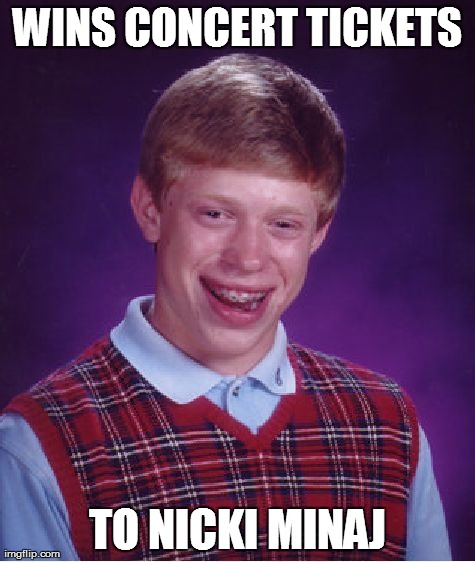 Bad Luck Brian | WINS CONCERT TICKETS TO NICKI MINAJ | image tagged in memes,bad luck brian | made w/ Imgflip meme maker