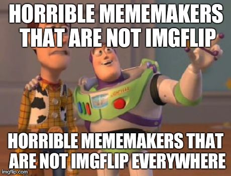 X, X Everywhere | HORRIBLE MEMEMAKERS THAT ARE NOT IMGFLIP HORRIBLE MEMEMAKERS THAT ARE NOT IMGFLIP EVERYWHERE | image tagged in memes,x x everywhere | made w/ Imgflip meme maker