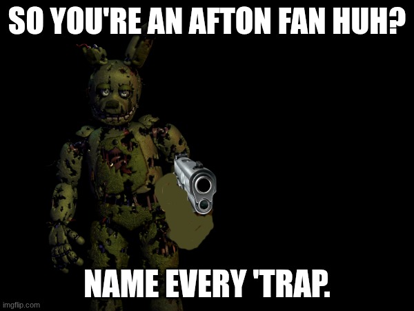 Do it. | So you're an Afton fan huh? Name every 'Trap. | image tagged in memes,fnaf | made w/ Imgflip meme maker
