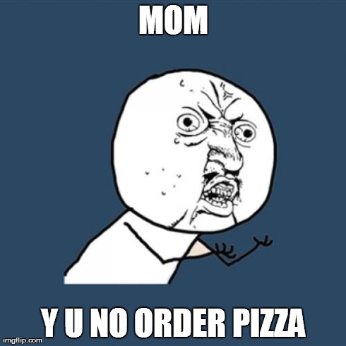 Y U No | MOM Y U NO ORDER PIZZA | image tagged in memes,y u no | made w/ Imgflip meme maker