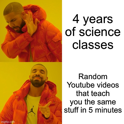 Drake Hotline Bling Meme | 4 years of science classes; Random Youtube videos that teach you the same stuff in 5 minutes | image tagged in memes,drake hotline bling | made w/ Imgflip meme maker