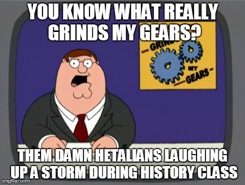 Peter Griffin News | YOU KNOW WHAT REALLY GRINDS MY GEARS? THEM DAMN HETALIANS LAUGHING UP A STORM DURING HISTORY CLASS | image tagged in memes,peter griffin news | made w/ Imgflip meme maker