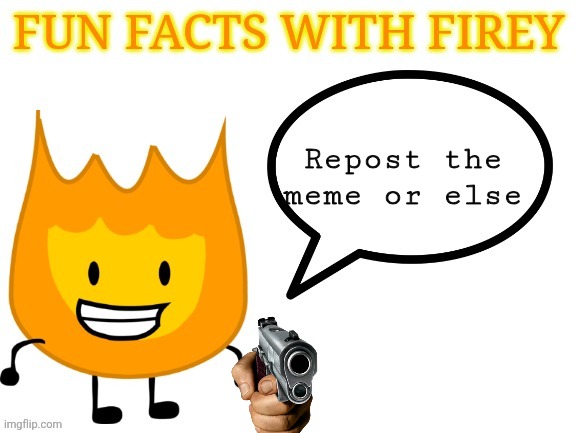 fun facts with firey | Repost the meme or else | image tagged in fun facts with firey | made w/ Imgflip meme maker