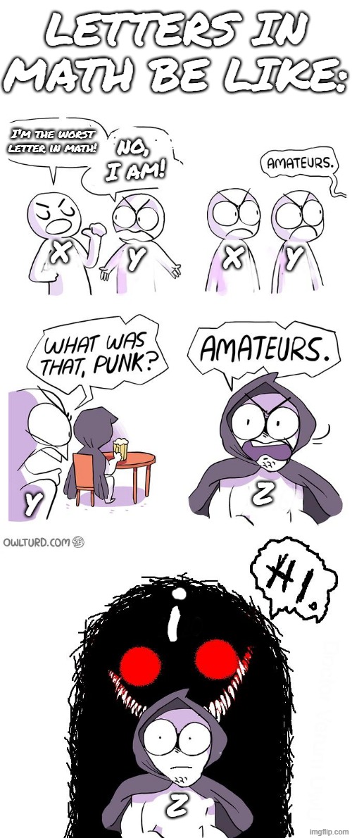 Just look it up it's so stupid | letters in math be like:; I'm the worst letter in math! no, I am! x; y; x; y; z; y; i; z | image tagged in amateurs 3 0,gifs,not really a gif,lol so funny,math,letters | made w/ Imgflip meme maker