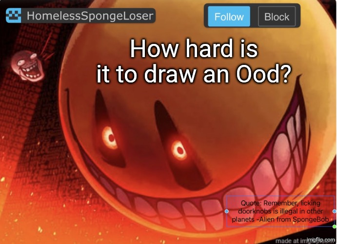 Homelessspongeloser announcement template | How hard is it to draw an Ood? | image tagged in homelessspongeloser announcement template | made w/ Imgflip meme maker
