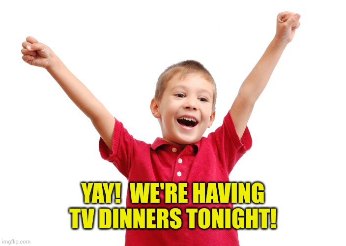 Happy kid | Yay!  We're having tv dinners tonight! | image tagged in happy kid | made w/ Imgflip meme maker