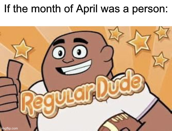 It’s pretty average | If the month of April was a person: | image tagged in regular dude | made w/ Imgflip meme maker