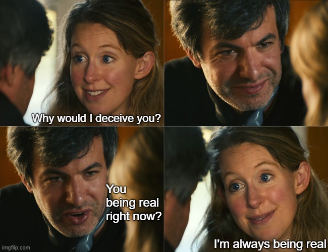 Elizabeth Holmes:  Interview | Why would I deceive you? You being real right now? I'm always being real | image tagged in elizabeth holmes interview | made w/ Imgflip meme maker