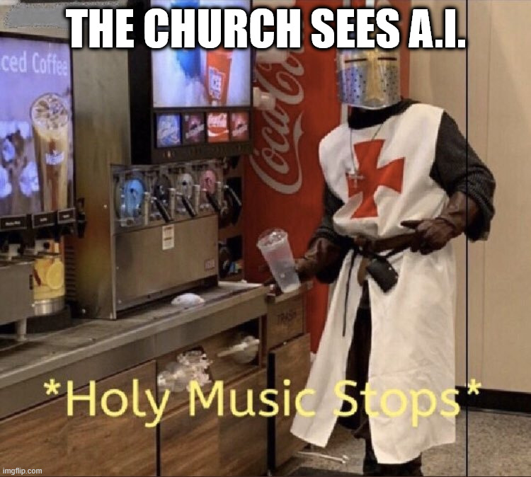 And that's a good thing. | The church sees A.I. | image tagged in holy music stops | made w/ Imgflip meme maker