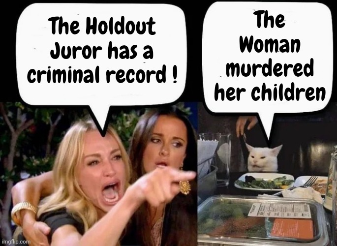 Don't eat the Cat | The Holdout Juror has a criminal record ! The Woman murdered her children | image tagged in don't eat the cat | made w/ Imgflip meme maker