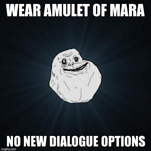 Forever Alone Meme | WEAR AMULET OF MARA NO NEW DIALOGUE OPTIONS | image tagged in memes,forever alone | made w/ Imgflip meme maker