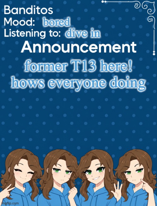 havent checked in for a while | bored; dive in; former T13 here! hows everyone doing | image tagged in best ann temp png | made w/ Imgflip meme maker