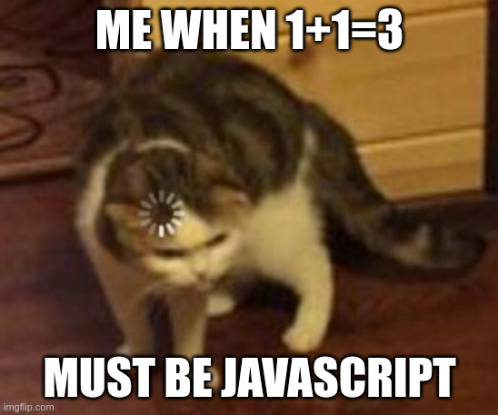 Loading cat | me when 1+1=3; must be javascript | image tagged in loading cat | made w/ Imgflip meme maker