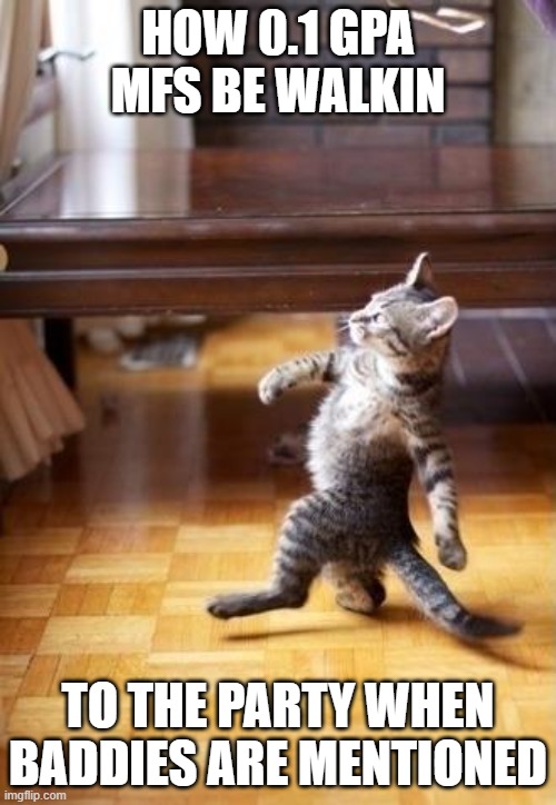 Cool Cat Stroll Meme | How 0.1 gpa mfs be walkin; to the party when baddies are mentioned | image tagged in memes,cool cat stroll | made w/ Imgflip meme maker