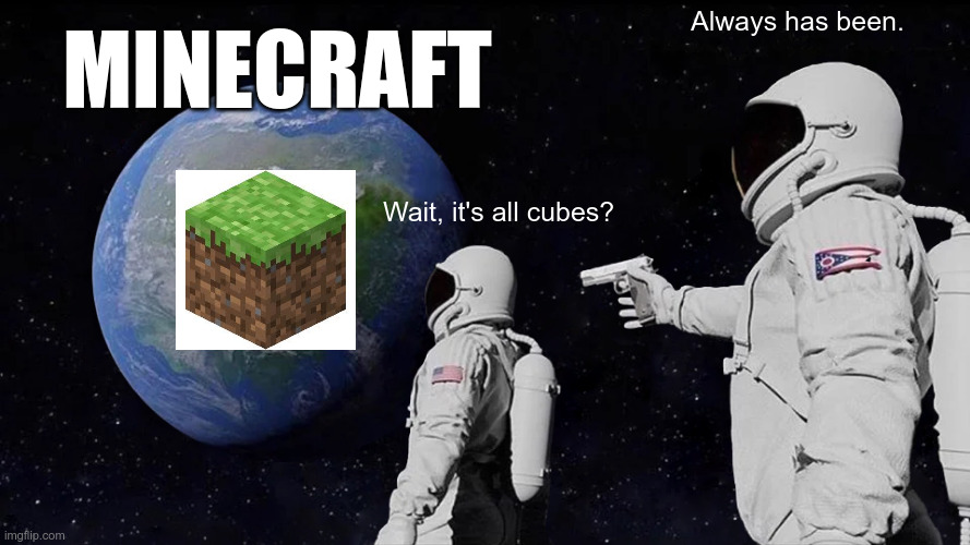 minecraft: cubes, cubes, cubes | minecraft; Always has been. Wait, it's all cubes? | image tagged in memes,always has been | made w/ Imgflip meme maker