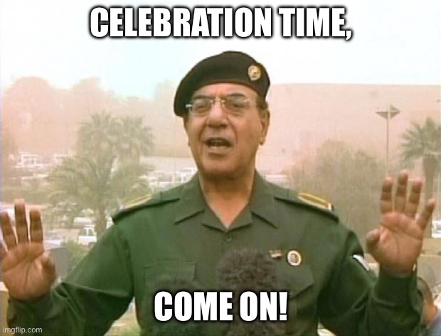 Iraqi Information Minister | Celebration time, come on! | image tagged in iraqi information minister | made w/ Imgflip meme maker