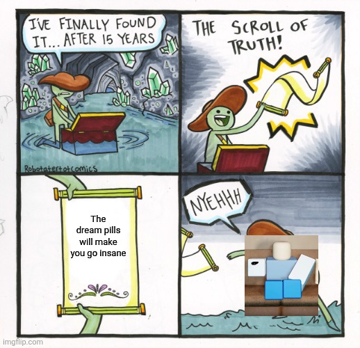 Chapter 3... Descent into insanity... | The dream pills will make you go insane | image tagged in the scroll of truth,a broken dream,roblox meme,roblox,gaming,dreams | made w/ Imgflip meme maker