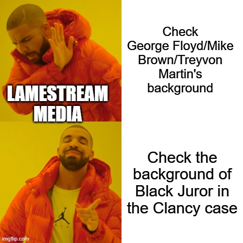 Drake Hotline Bling Meme | Check George Floyd/Mike Brown/Treyvon Martin's background; LAMESTREAM MEDIA; Check the background of Black Juror in the Clancy case | image tagged in memes,drake hotline bling | made w/ Imgflip meme maker